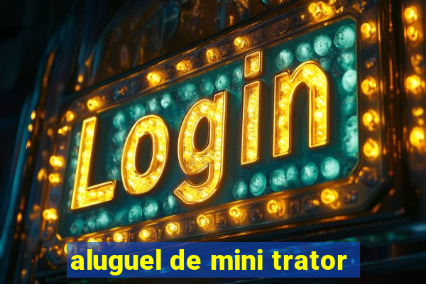 aluguel de mini trator